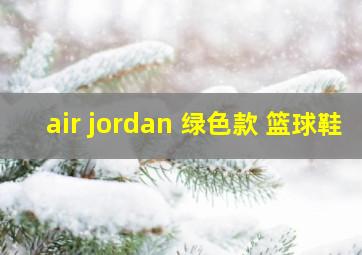 air jordan 绿色款 篮球鞋